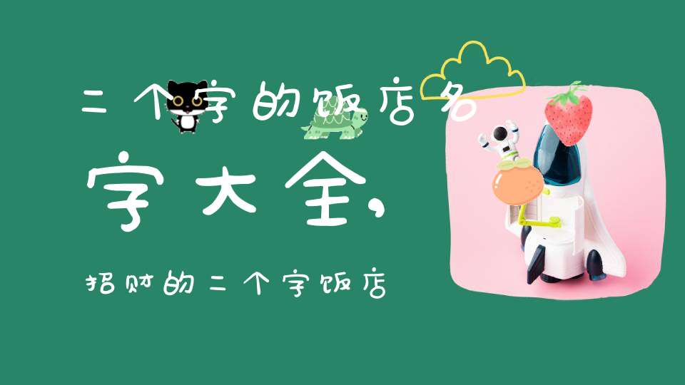 二个字的饭店名字大全,招财的二个字饭店名字-起名-大道家园
