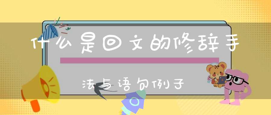 什么是回文的修辞手法与语句例子-传统文学_唐诗三百首-大道家园