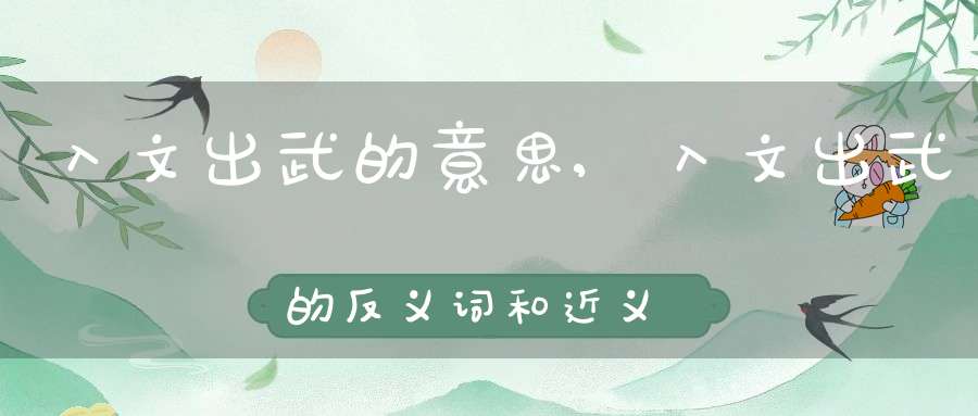 入文出武的意思,入文出武的反义词和近义词,入文出武成语接龙-成语故事_成语接龙-大道家园