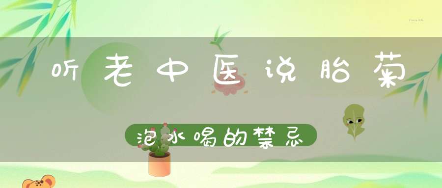听老中医说胎菊泡水喝的禁忌-健康生活-大道家园