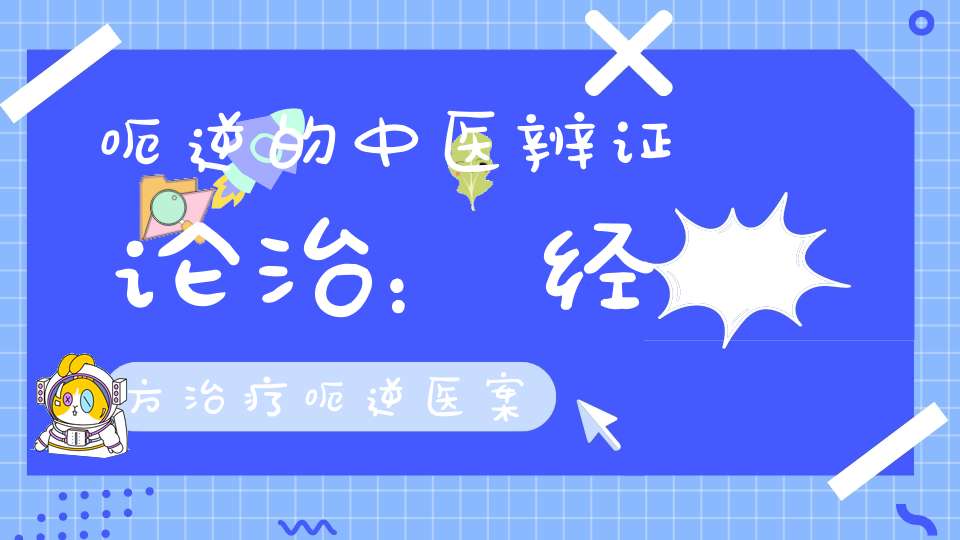 呃逆的中医辨证论治:经方治疗呃逆医案-经方学习_经方应用-大道家园