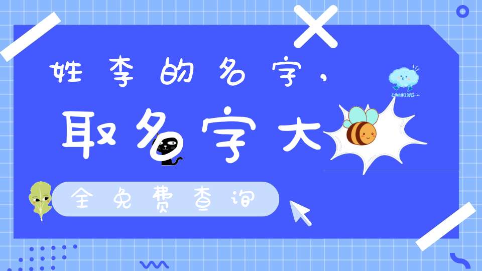 姓李的名字,取名字大全免费查询-八字杂谈-大道家园