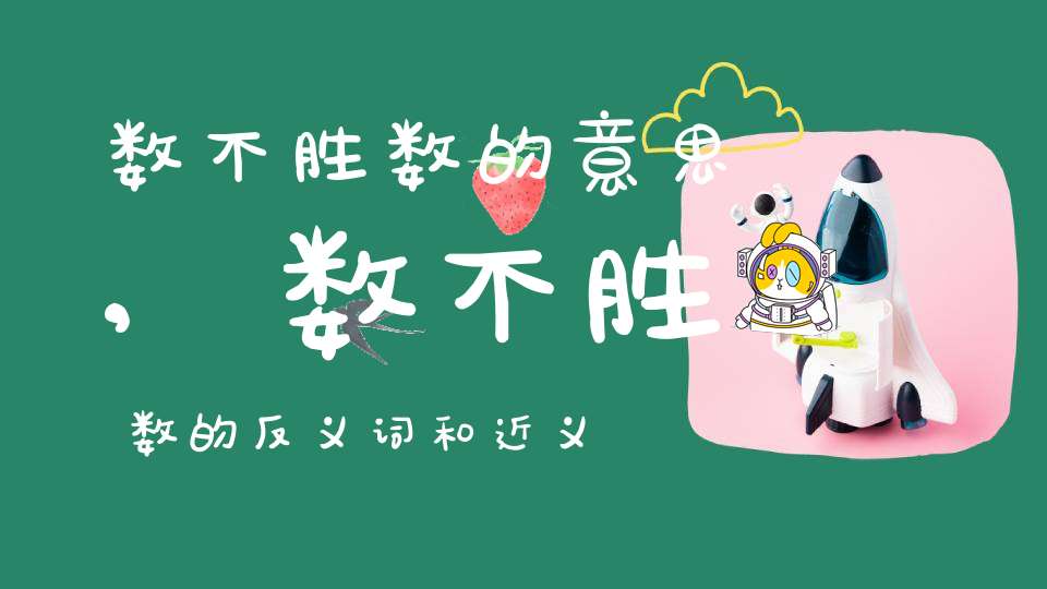 数不胜数的意思,数不胜数的反义词和近义词,数不胜数成语接龙-成语故事_成语接龙-大道家园
