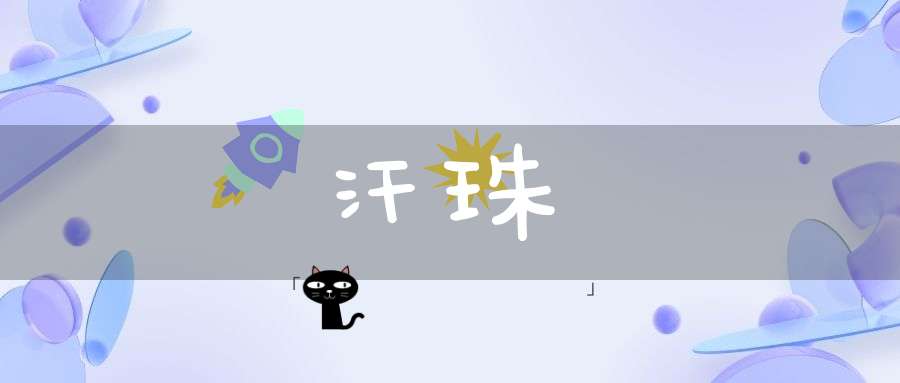 汗珠的意思_汗珠的词语解释_汗珠的翻译-名词-大道家园