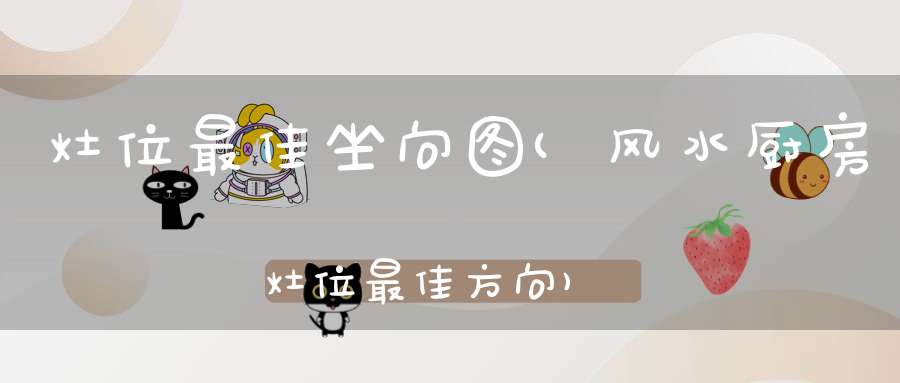 灶位最佳坐向图(风水厨房灶位最佳方向)-风水-大道家园