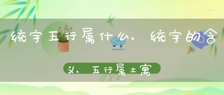 统字五行属什么,统字的含义,五行属土寓意最好的字-八字杂谈-大道家园