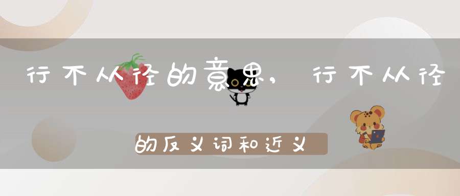行不从径的意思,行不从径的反义词和近义词,行不从径成语接龙-成语故事_成语接龙-大道家园