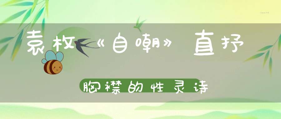 袁枚《自嘲》直抒胸襟的性灵诗-传统文学_唐诗三百首-大道家园