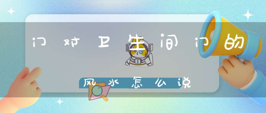 门对卫生间门的风水怎么说-八字杂谈-大道家园