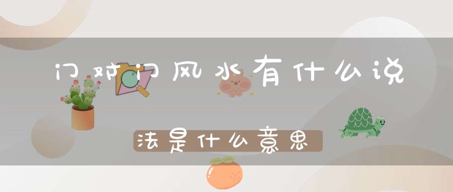 门对门风水有什么说法?是什么意思?-风水-大道家园
