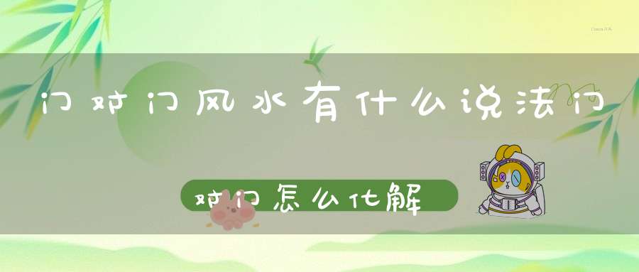 门对门风水有什么说法?门对门怎么化解?-风水-大道家园