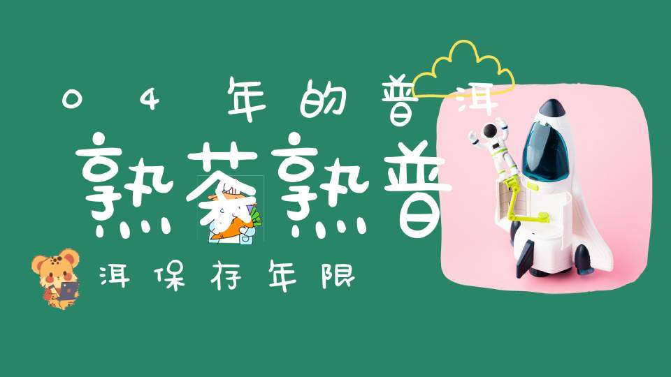 04年的普洱熟茶熟普洱保存年限