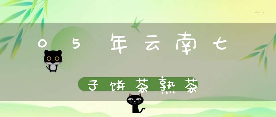 05年云南七子饼茶熟茶