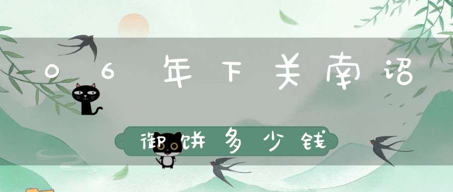 06年下关南诏御饼多少钱