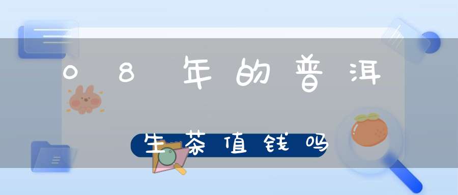 08年的普洱生茶值钱吗