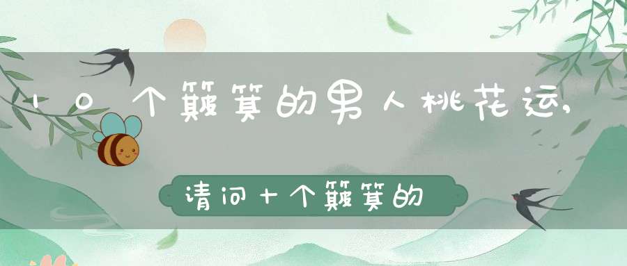 10个簸箕的男人桃花运,请问，十个簸箕的男人命运怎么样