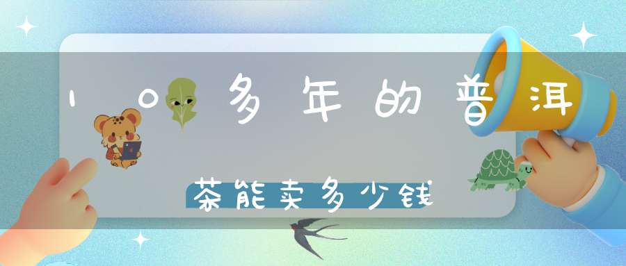 10多年的普洱茶能卖多少钱