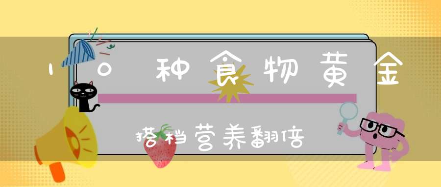 10种食物黄金搭档营养翻倍