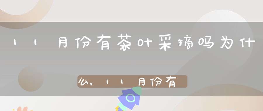 11月份有茶叶采摘吗为什么,11月份有茶叶采摘吗北方