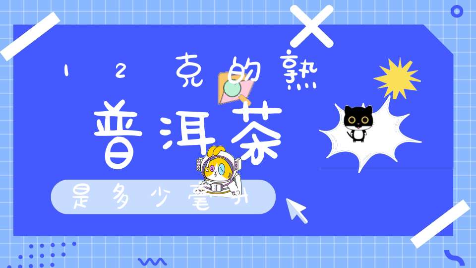12克的熟普洱茶是多少毫升
