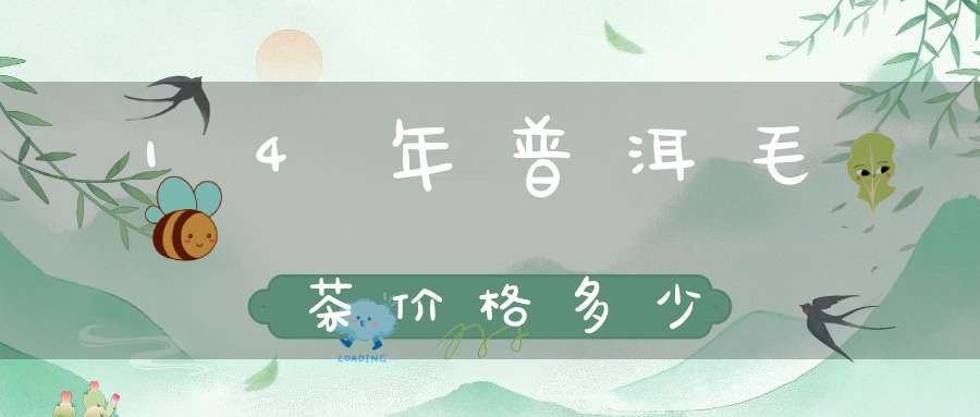 14年普洱毛茶价格多少