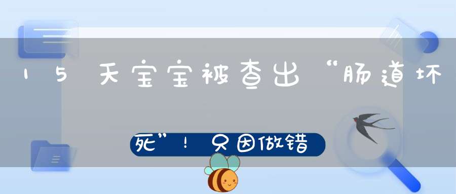 15天宝宝被查出“肠道坏死”！只因做错这件事，大家都要警惕！