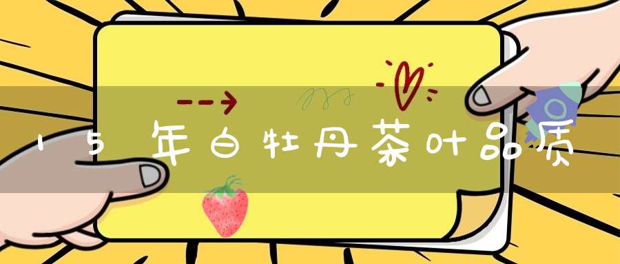 15年白牡丹茶叶品质