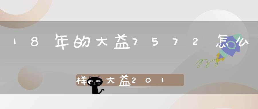 18年的大益7572怎么样,大益2018年7572