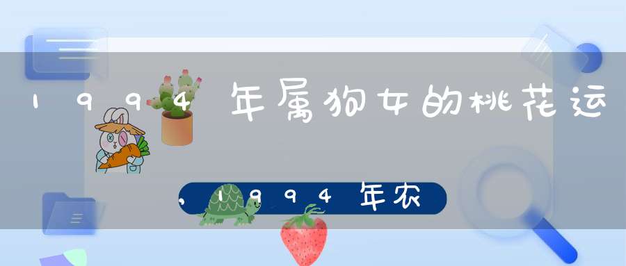 1994年属狗女的桃花运,1994年农历七月21日出生属狗有桃花运吗?