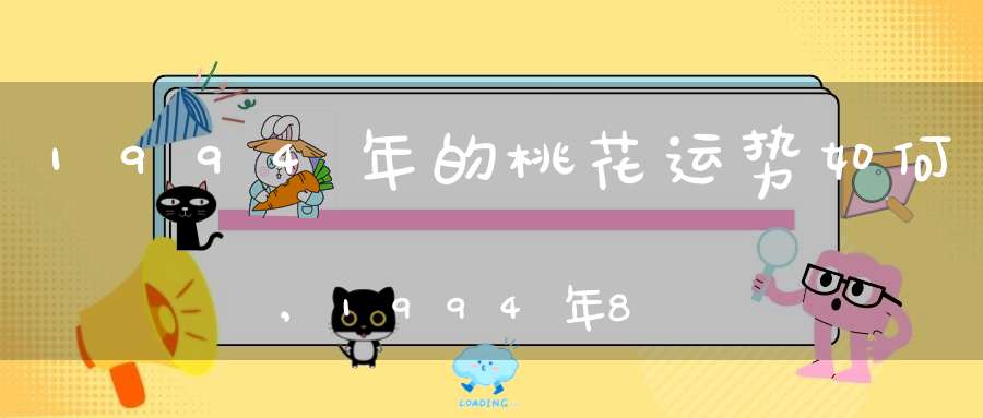 1994年的桃花运势如何,1994年8月7日生属狗人的桃花运，事业