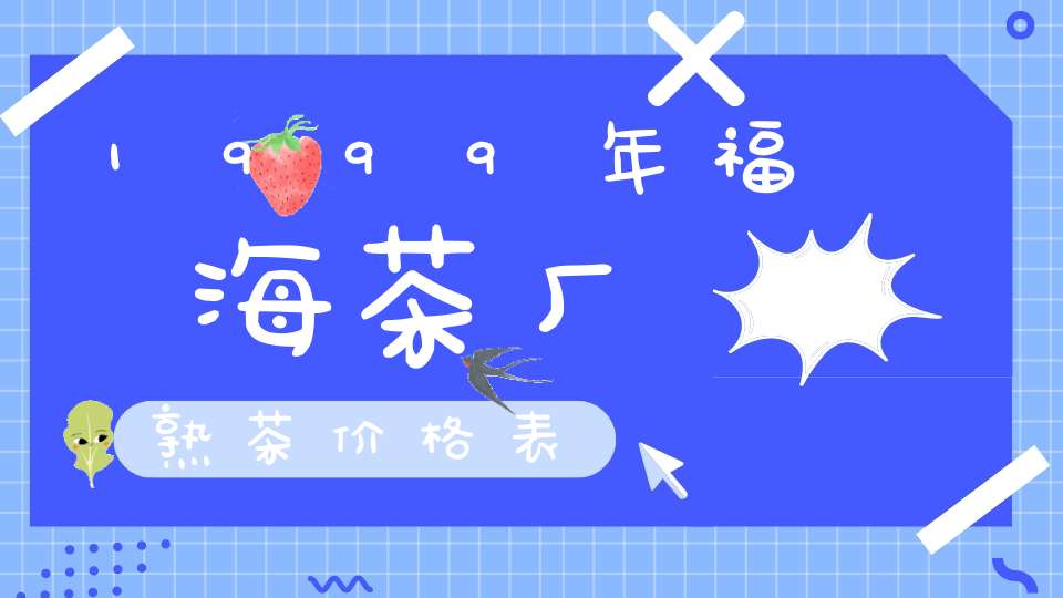 1999年福海茶厂熟茶价格表