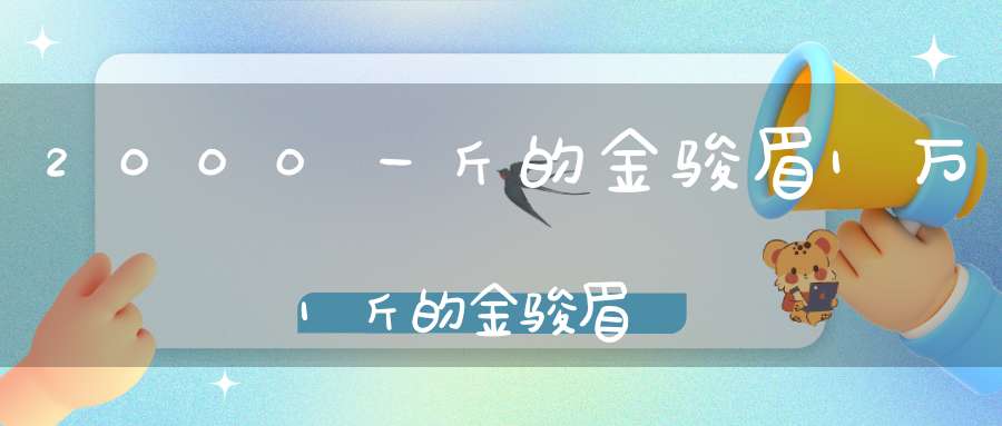 2000一斤的金骏眉1万1斤的金骏眉