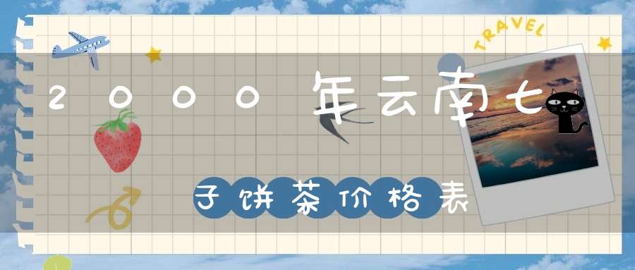 2000年云南七子饼茶价格表
