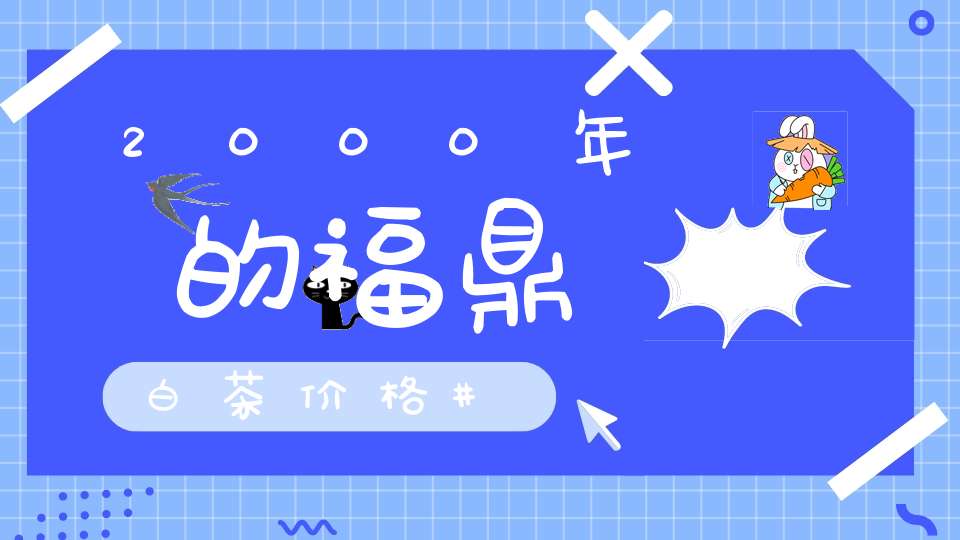 2000年的福鼎白茶价格