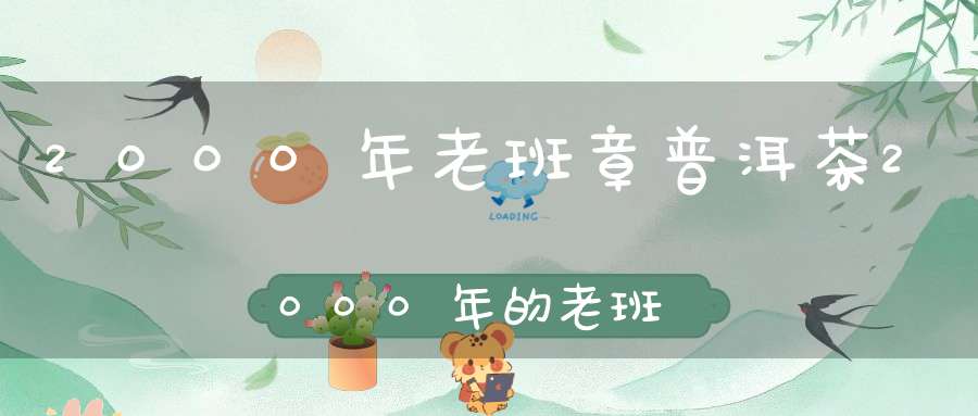 2000年老班章普洱茶2000年的老班章普洱茶价格