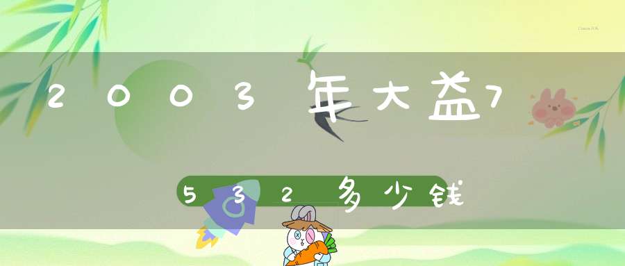 2003年大益7532多少钱