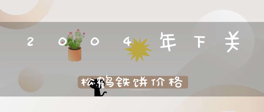 2004年下关松鹤铁饼价格