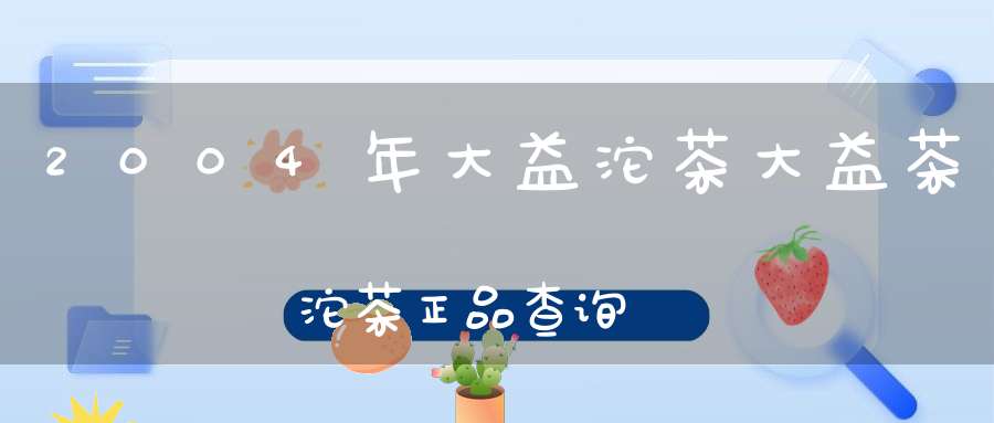 2004年大益沱茶大益茶沱茶正品查询