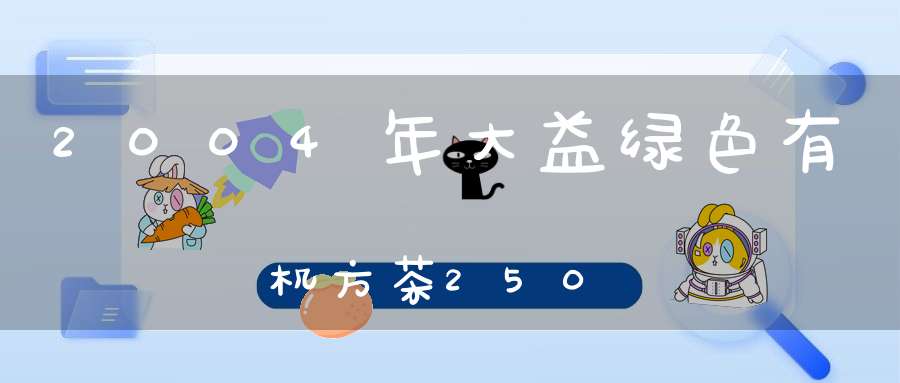 2004年大益绿色有机方茶250
