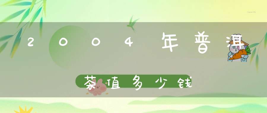2004年普洱茶值多少钱