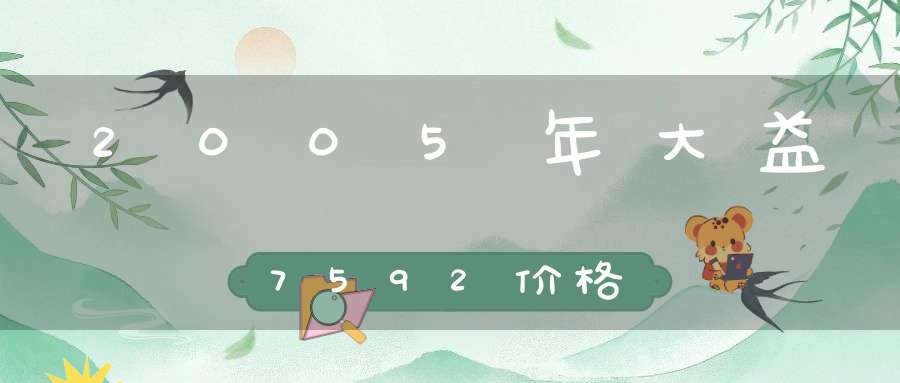 2005年大益7592价格
