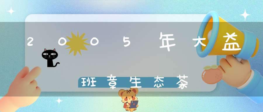2005年大益班章生态茶