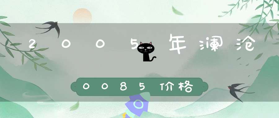 2005年澜沧0085价格