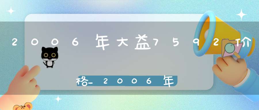 2006年大益7592价格_2006年大益7752