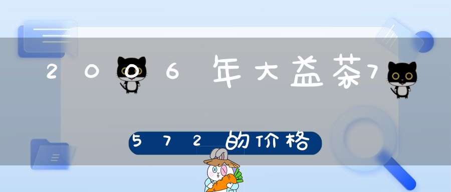 2006年大益茶7572的价格