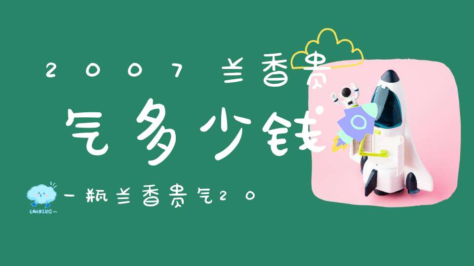 2007兰香贵气多少钱一瓶兰香贵气2007价格