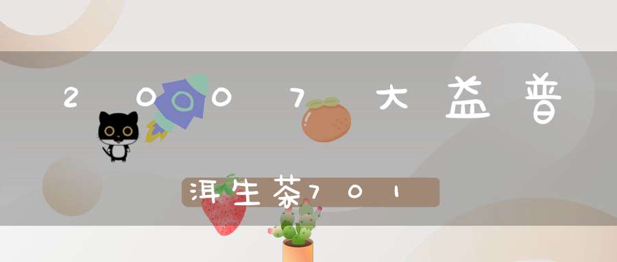 2007大益普洱生茶701