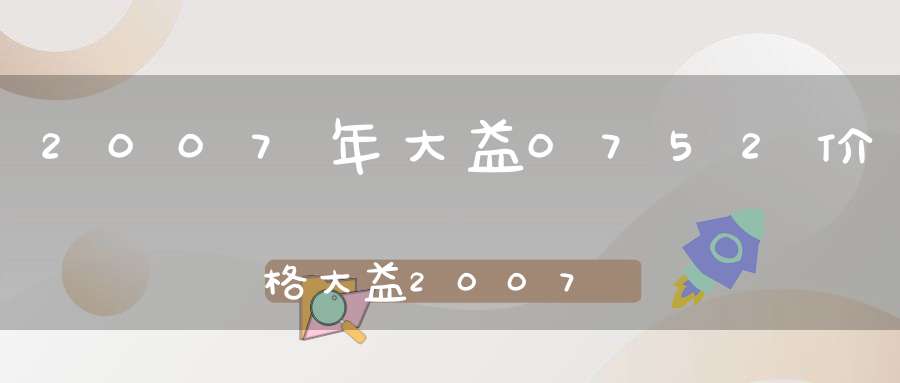2007年大益0752价格大益2007年8542价格