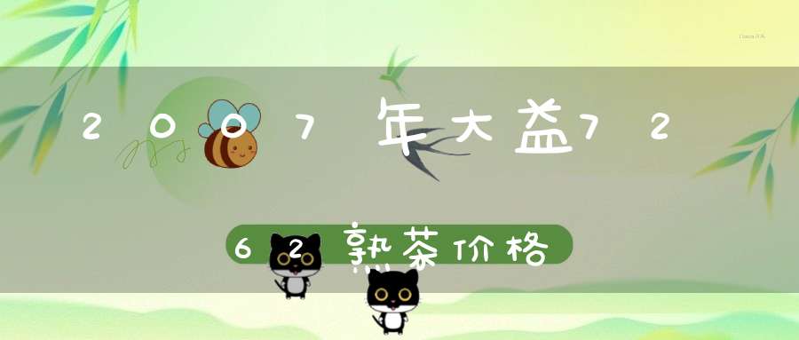 2007年大益7262熟茶价格