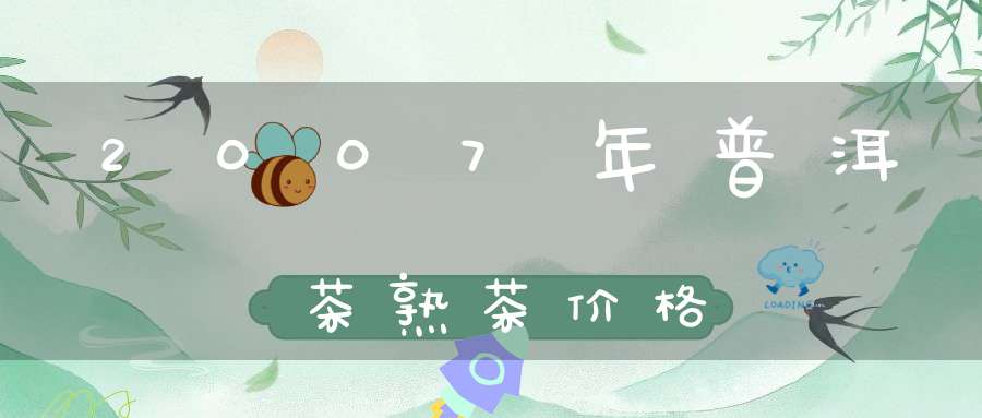 2007年普洱茶熟茶价格